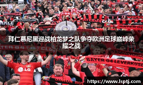 ued官网拜仁慕尼黑迎战柏龙梦之队争夺欧洲足球巅峰荣耀之战