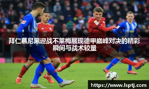 ued官网拜仁慕尼黑迎战不莱梅展现德甲巅峰对决的精彩瞬间与战术较量
